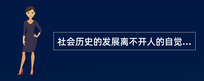 社会历史的发展离不开人的自觉活动，因此社会规律是按照人的意志发展的。