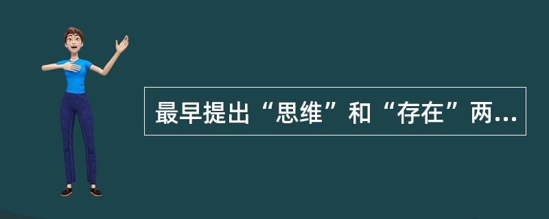 最早提出“思维”和“存在”两个哲学范畴的哲学家是（）。