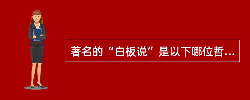 著名的“白板说”是以下哪位哲学家提出来的（）