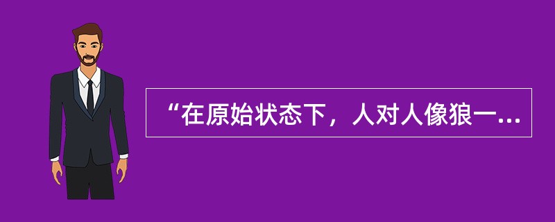 “在原始状态下，人对人像狼一样。”这个命题是谁提出来的（）