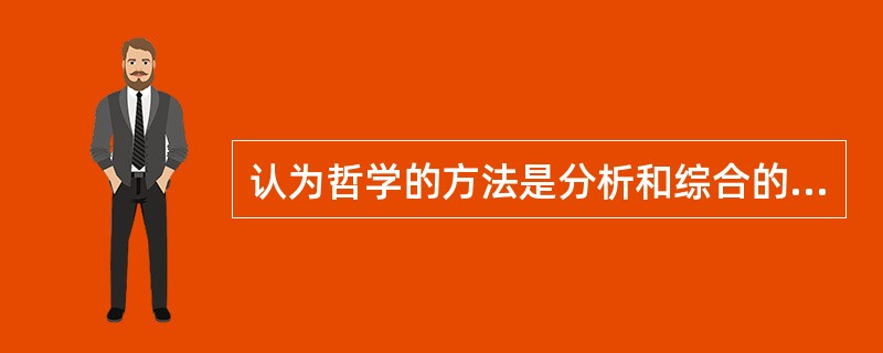 认为哲学的方法是分析和综合的哲学家是（）