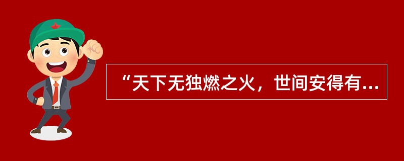 “天下无独燃之火，世间安得有无体独知之精”是（）的基本命题。