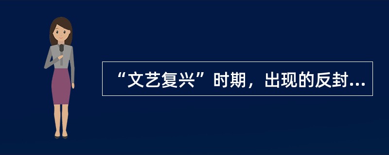 “文艺复兴”时期，出现的反封建的主要社会思潮包括：（）。