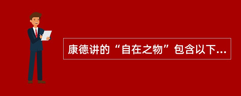 康德讲的“自在之物”包含以下含义：（）