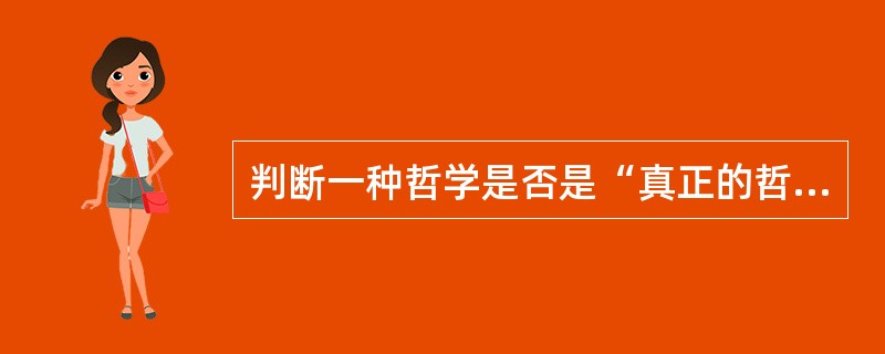 判断一种哲学是否是“真正的哲学”取决于它（）