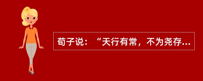 荀子说：“天行有常，不为尧存，不为桀亡”；“天不为人之恶寒也辍冬，地不为人之恶辽也辍广。”荀子的这句话表明（）