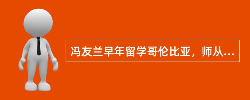 冯友兰早年留学哥伦比亚，师从实用主义哲学大师（），专攻西方哲学。