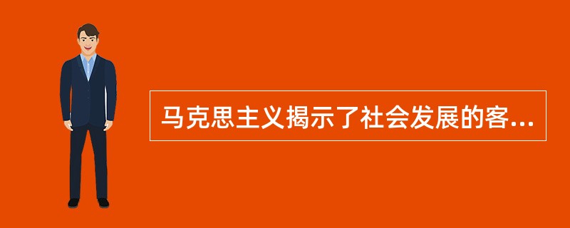 马克思主义揭示了社会发展的客观规律，为无产阶级革命斗争指明了方向。这说明（）