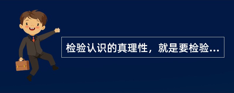 检验认识的真理性，就是要检验认识是否同（）