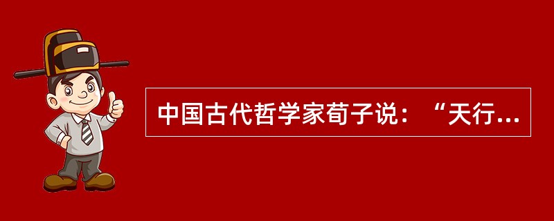 中国古代哲学家荀子说：“天行有常，不为尧存，不为桀亡。”这句话体现的哲学道理是（）。