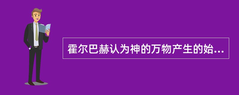 霍尔巴赫认为神的万物产生的始因。（）