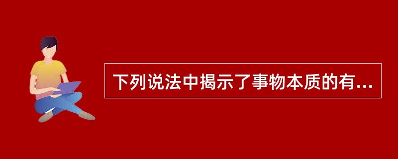 下列说法中揭示了事物本质的有（）