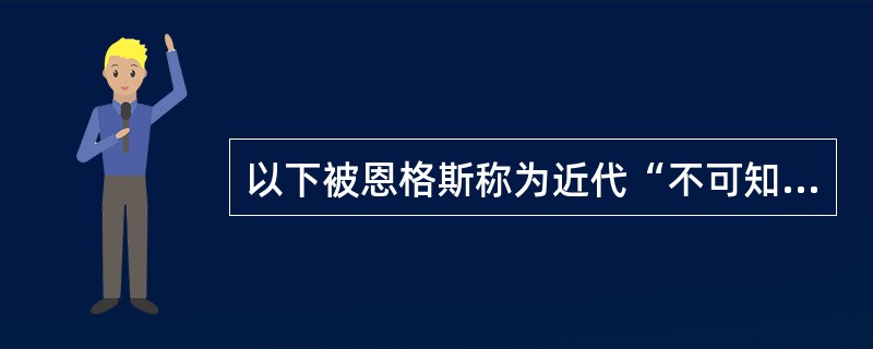 以下被恩格斯称为近代“不可知论”的哲学家是谁（）