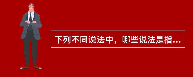 下列不同说法中，哪些说法是指同一个学派（）