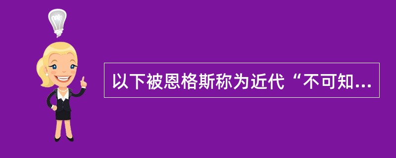 以下被恩格斯称为近代“不可知论”的哲学家是谁（）