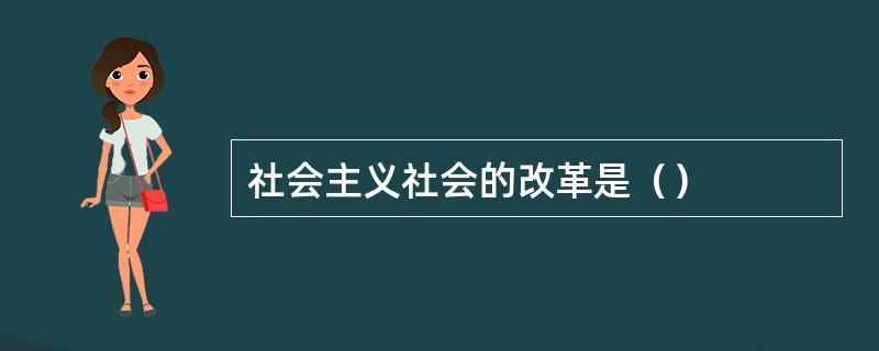 社会主义社会的改革是（）