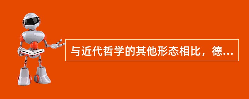 与近代哲学的其他形态相比，德国哲学家具有（）