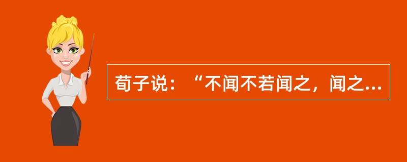 荀子说：“不闻不若闻之，闻之不若见之，见之不若知之，知之不若行之。学至于行而止矣。明之，行也。”材料中的“行”体现了（）