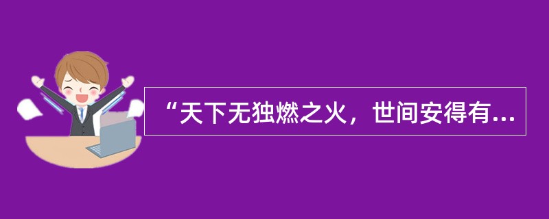 “天下无独燃之火，世间安得有无体独知之精”是（）的基本命题。