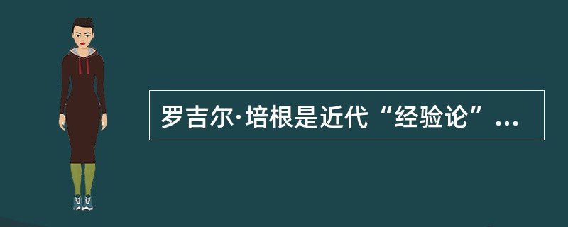 罗吉尔·培根是近代“经验论”的创始人。（）