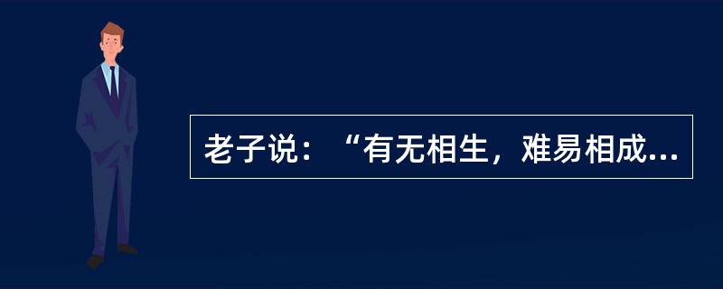 老子说：“有无相生，难易相成，长短相较，高下相倾，音声相和，前后相随。”这段话说明（）