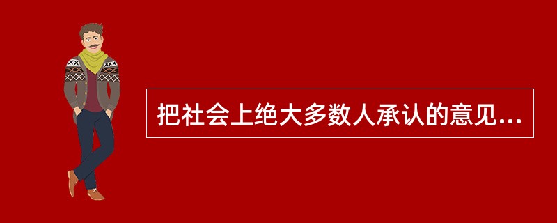 把社会上绝大多数人承认的意见视为真理，这是（）