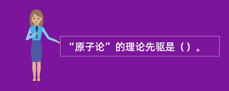 “原子论”的理论先驱是（）。