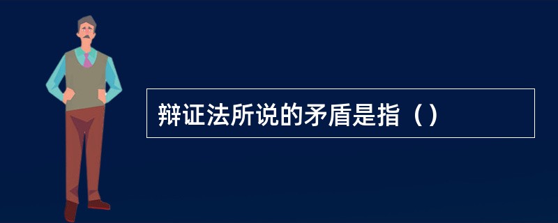 辩证法所说的矛盾是指（）