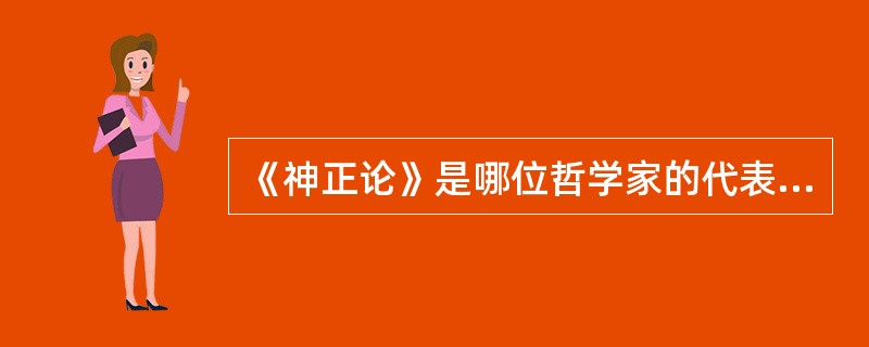 《神正论》是哪位哲学家的代表作（）