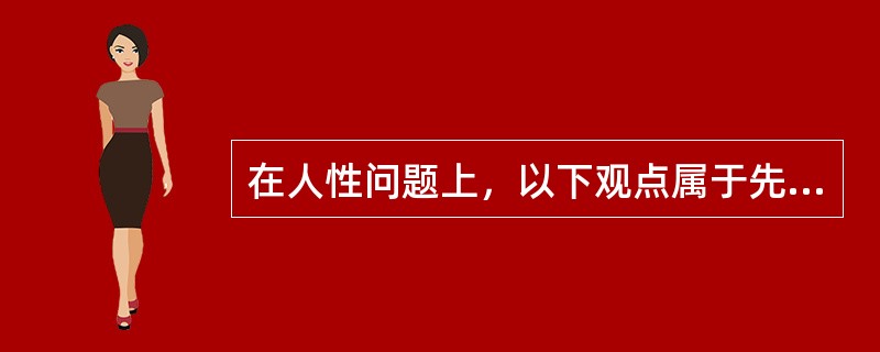 在人性问题上，以下观点属于先验论的有（）