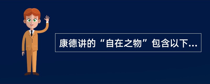 康德讲的“自在之物”包含以下含义：（）