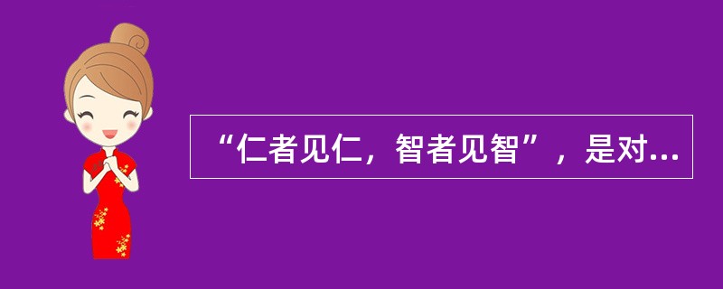 “仁者见仁，智者见智”，是对客观真理的否定。