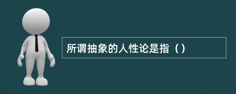 所谓抽象的人性论是指（）