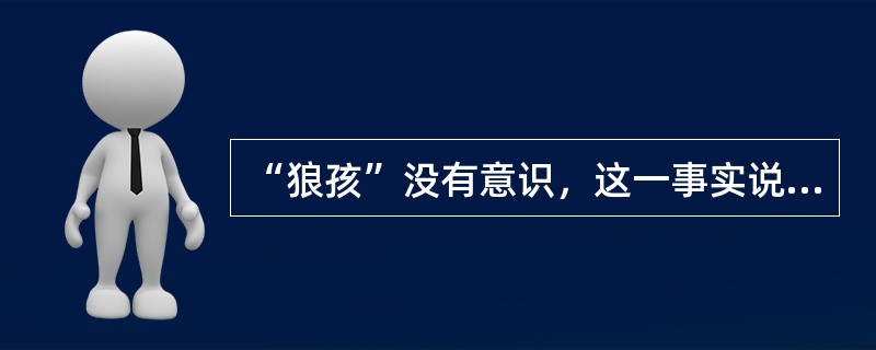 “狼孩”没有意识，这一事实说明（）