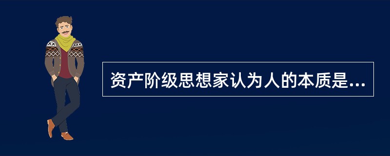 资产阶级思想家认为人的本质是（）