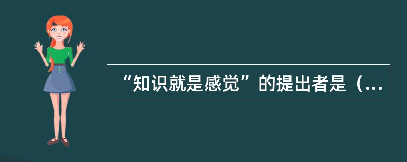 “知识就是感觉”的提出者是（）。