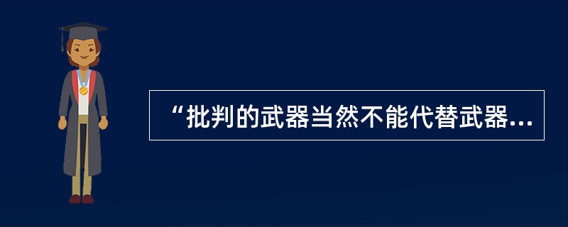 “批判的武器当然不能代替武器的批判，物质的力量只能用物质的力量来摧毁。”