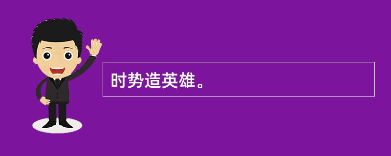 时势造英雄。