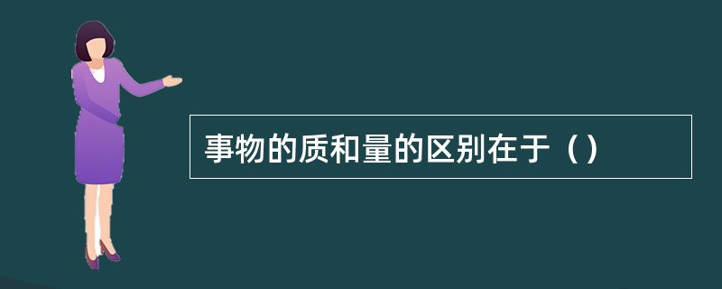 事物的质和量的区别在于（）