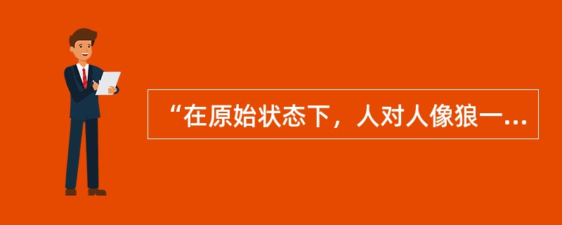 “在原始状态下，人对人像狼一样。”这个命题是谁提出来的（）