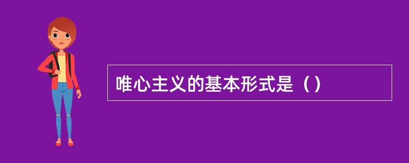 唯心主义的基本形式是（）