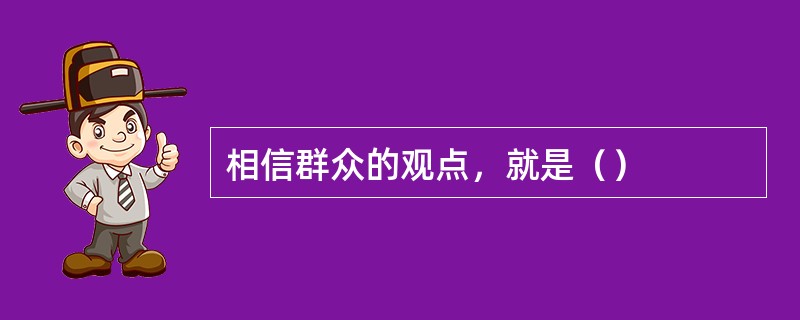 相信群众的观点，就是（）