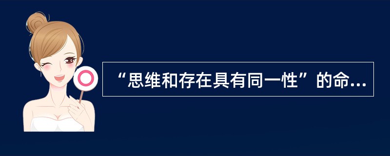 “思维和存在具有同一性”的命题是由巴门尼德最早提出来的。（）