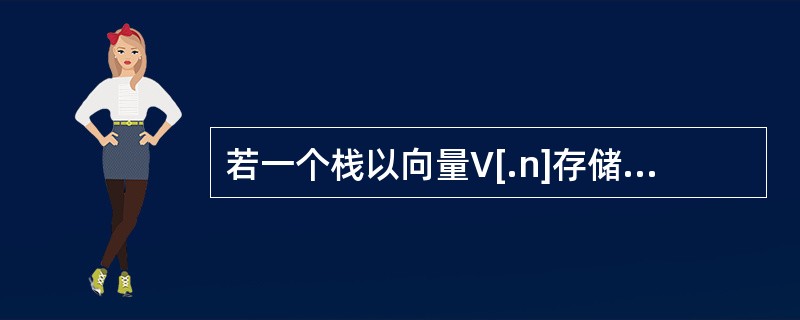 若一个栈以向量V[.n]存储，初始栈顶指针top为n+1，则下面x进栈的正确操作是（）。