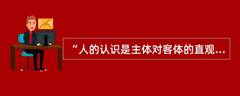 “人的认识是主体对客体的直观反映。”这种观点属于（）