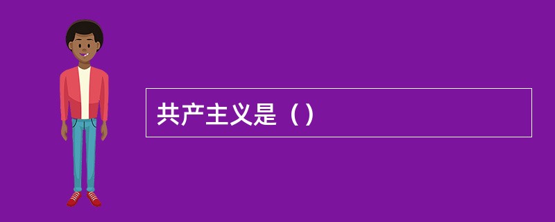 共产主义是（）