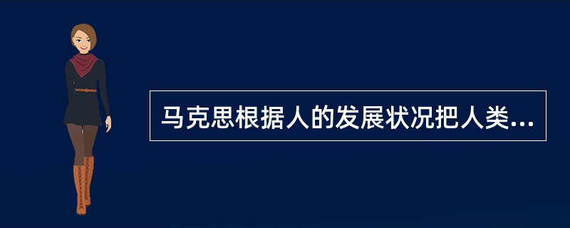 马克思根据人的发展状况把人类历史划分为依次更替的三大形态。这三大形态是（）