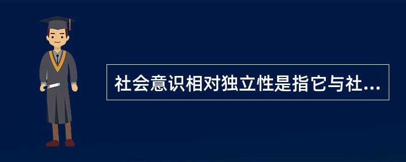 社会意识相对独立性是指它与社会存在相互独立，并行不悖。