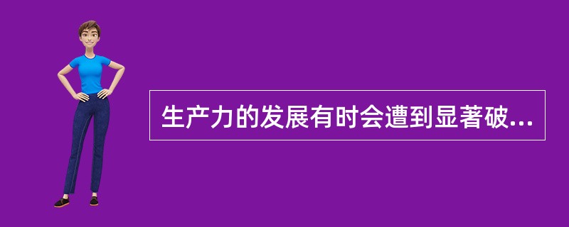生产力的发展有时会遭到显著破坏或陷于停滞，这归根到底是由于（）