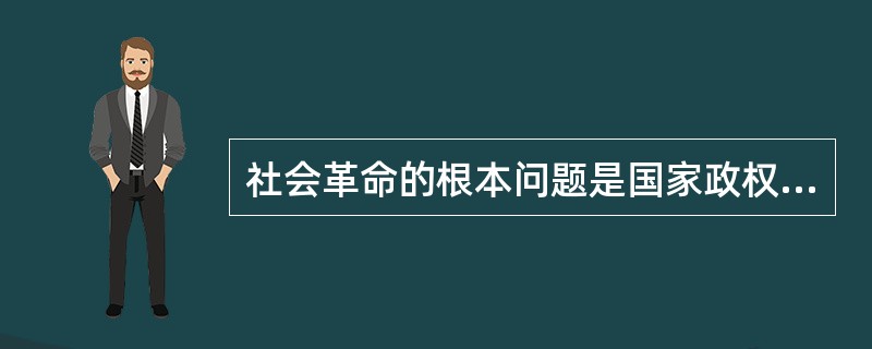 社会革命的根本问题是国家政权问题。